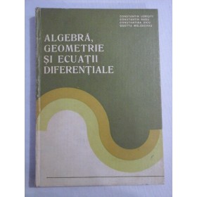     ALGEBRA, GEOMETRIE SI ECUATII DIFERENTIALE - C. Udriste / C, Radu / C. Dicu / O. Malancioiu